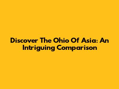 Discover The "Ohio Of Asia": An Intriguing Comparison