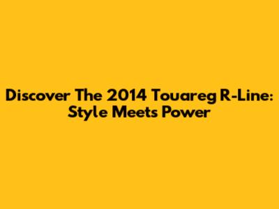 Discover The 2014 Touareg R-Line: Style Meets Power