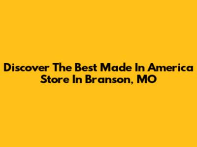 Discover The Best Made In America Store In Branson, MO