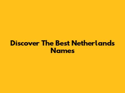 Discover The Best Netherlands Names