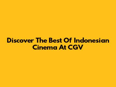 Discover The Best Of Indonesian Cinema At CGV