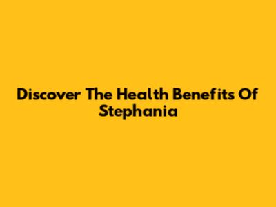 Discover The Health Benefits Of Stephania
