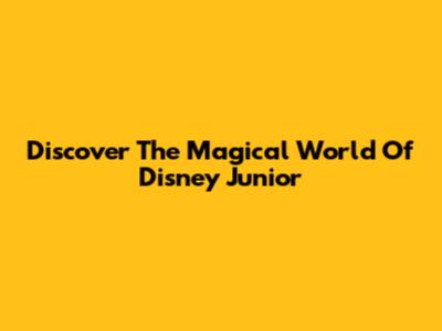 Discover The Magical World Of Disney Junior
