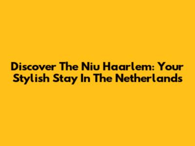 Discover The Niu Haarlem: Your Stylish Stay In The Netherlands