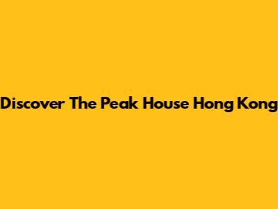 Discover The Peak House Hong Kong