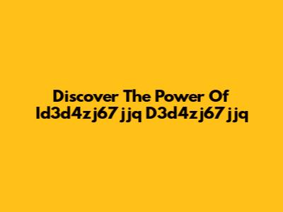 Discover The Power Of Id3d4zj67jjq D3d4zj67jjq