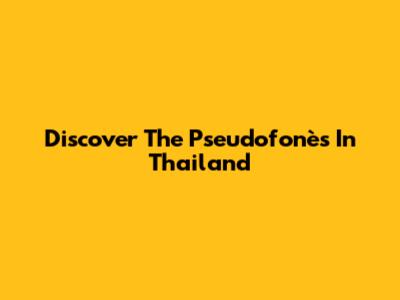 Discover The Pseudofonès In Thailand