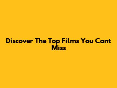 Discover The Top Films You Can't Miss