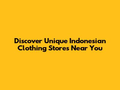 Discover Unique Indonesian Clothing Stores Near You