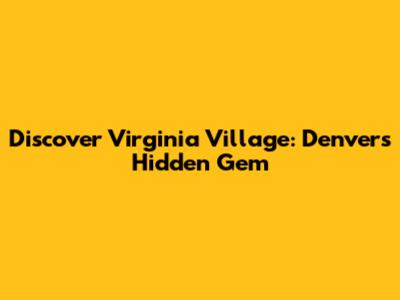 Discover Virginia Village: Denver's Hidden Gem
