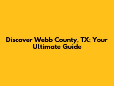 Discover Webb County, TX: Your Ultimate Guide