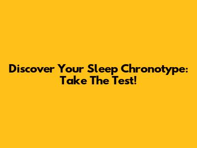 Discover Your Sleep Chronotype: Take The Test!
