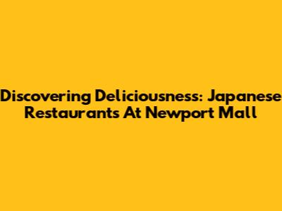 Discovering Deliciousness: Japanese Restaurants At Newport Mall