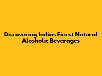Discovering India's Finest Natural Alcoholic Beverages