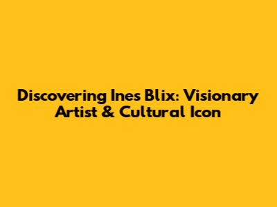 Discovering Ines Blix: Visionary Artist & Cultural Icon