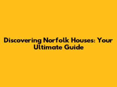 Discovering Norfolk Houses: Your Ultimate Guide