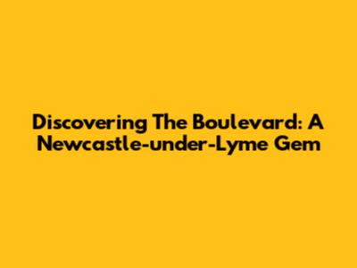 Discovering The Boulevard: A Newcastle-under-Lyme Gem
