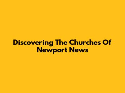 Discovering The Churches Of Newport News