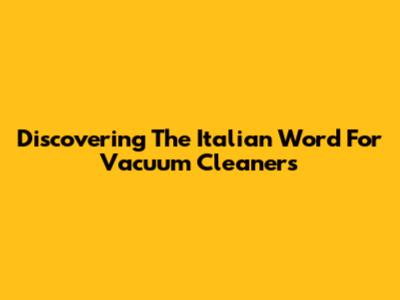 Discovering The Italian Word For Vacuum Cleaners