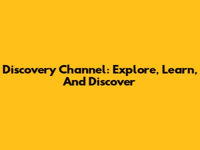 Discovery Channel: Explore, Learn, And Discover