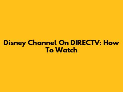 Disney Channel On DIRECTV: How To Watch