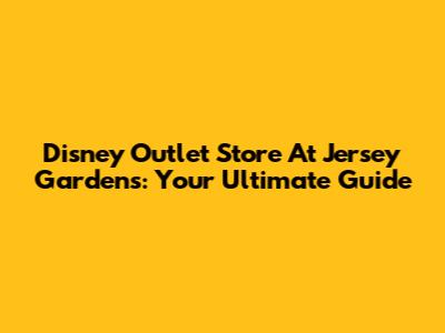 Disney Outlet Store At Jersey Gardens: Your Ultimate Guide