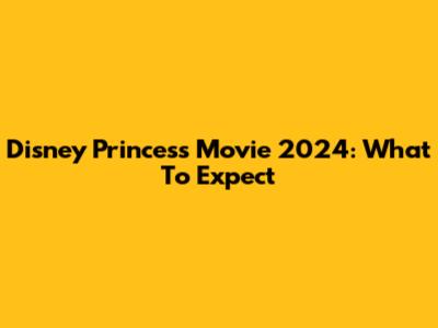 Disney Princess Movie 2024: What To Expect