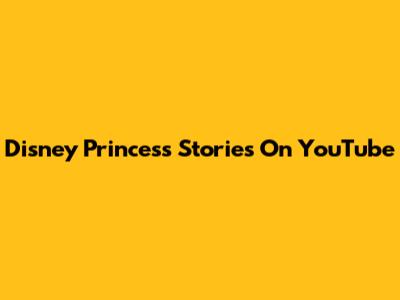 Disney Princess Stories On YouTube