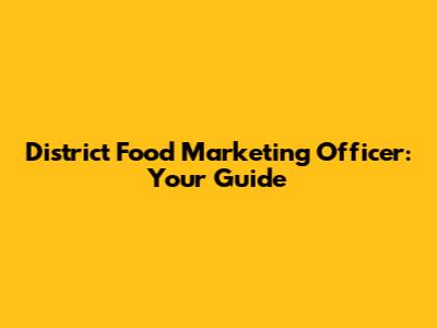 District Food Marketing Officer: Your Guide