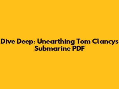 Dive Deep: Unearthing Tom Clancy's Submarine PDF