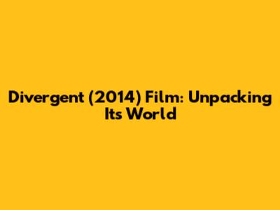 Divergent (2014) Film: Unpacking Its World