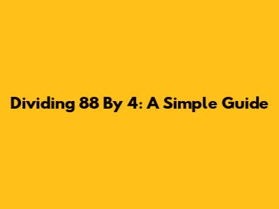 Dividing 88 By 4: A Simple Guide