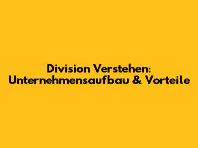 Division Verstehen: Unternehmensaufbau & Vorteile