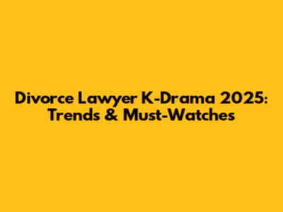 Divorce Lawyer K-Drama 2025: Trends & Must-Watches