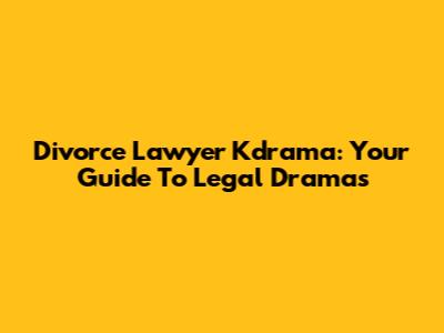 Divorce Lawyer Kdrama: Your Guide To Legal Dramas