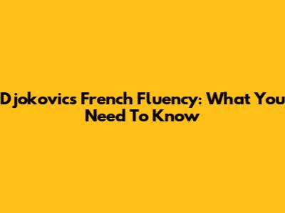 Djokovic's French Fluency: What You Need To Know
