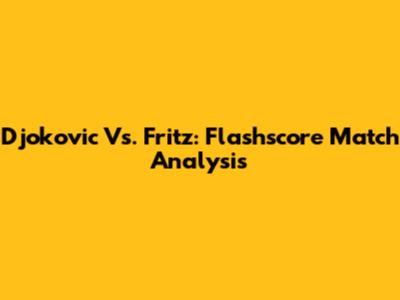 Djokovic Vs. Fritz: Flashscore Match Analysis