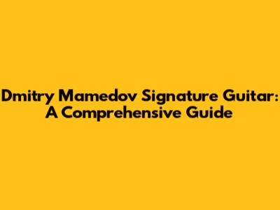 Dmitry Mamedov Signature Guitar: A Comprehensive Guide