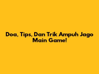 Doa, Tips, Dan Trik Ampuh Jago Main Game!