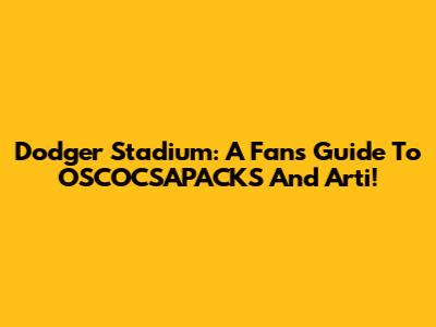Dodger Stadium: A Fan's Guide To OSCOCSAPACKS And Arti!