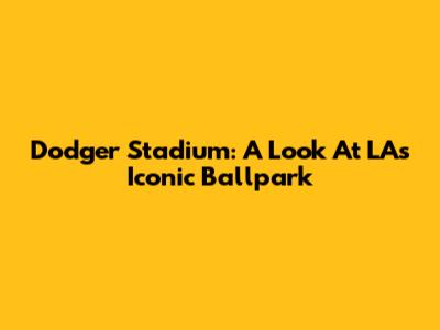Dodger Stadium: A Look At LA's Iconic Ballpark