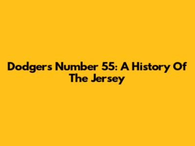 Dodgers' Number 55: A History Of The Jersey