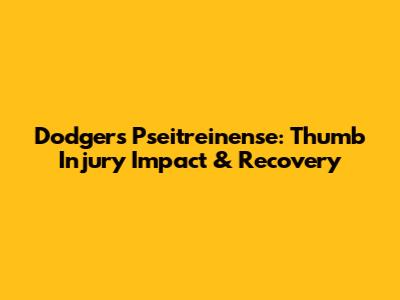 Dodgers' Pseitreinense: Thumb Injury Impact & Recovery