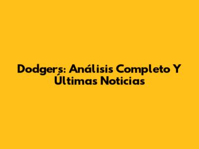 Dodgers: Análisis Completo Y Últimas Noticias