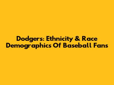 Dodgers: Ethnicity & Race Demographics Of Baseball Fans