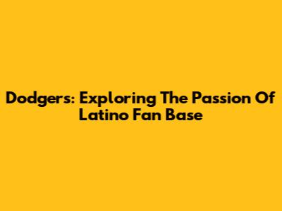 Dodgers: Exploring The Passion Of Latino Fan Base