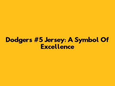 Dodgers #5 Jersey: A Symbol Of Excellence