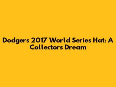 Dodgers 2017 World Series Hat: A Collector's Dream