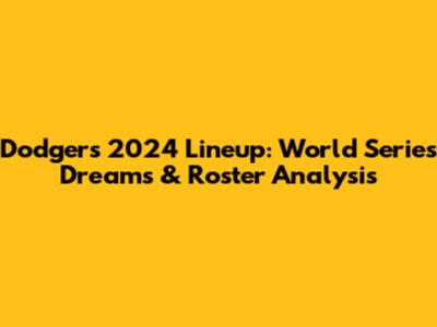 Dodgers 2024 Lineup: World Series Dreams & Roster Analysis