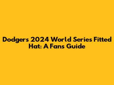 Dodgers 2024 World Series Fitted Hat: A Fan's Guide